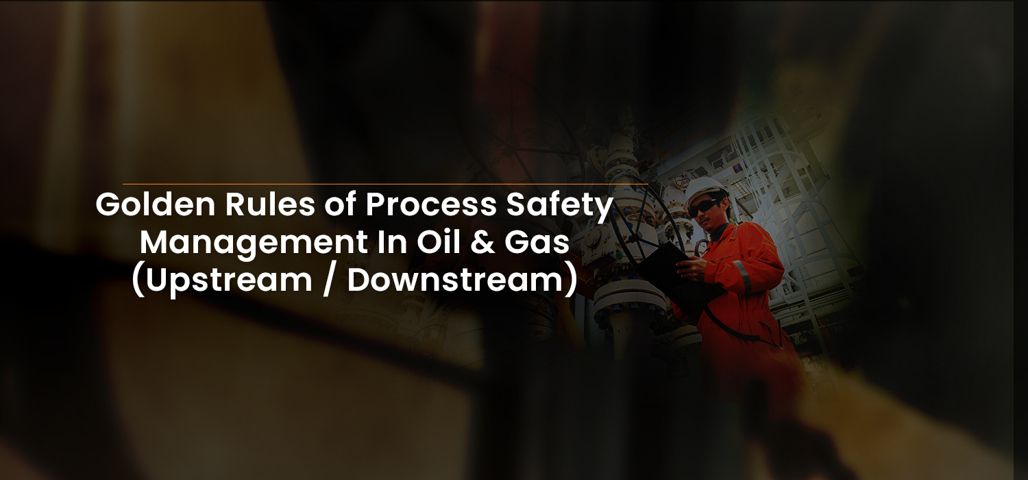 Golden Rules of Process Safety Management In Oil & Gas (Upstream / Downstream)